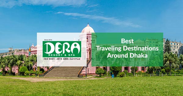 Top 5 Traveling Destinations Around Dhaka | Dera Resort & Spa